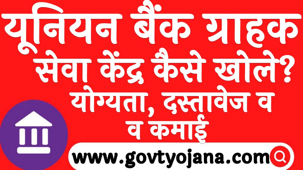 यूनियन बैंक ग्राहक सेवा केंद्र कैसे खोले योग्यता, दस्तावेज व कमाई Union Bank Grahak Seva Kendra kaise Khole