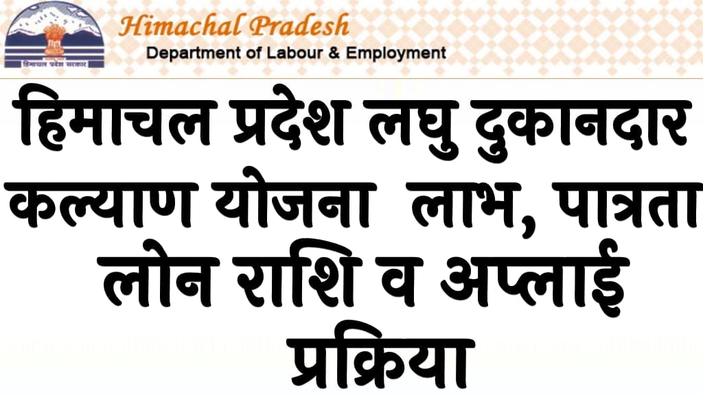 हिमाचल प्रदेश लघु दुकानदार कल्याण योजना लाभ, पात्रता , लोन राशि व अप्लाई प्रक्रिया Himachal Laghu Dukandar Kalyan Yojana 2024