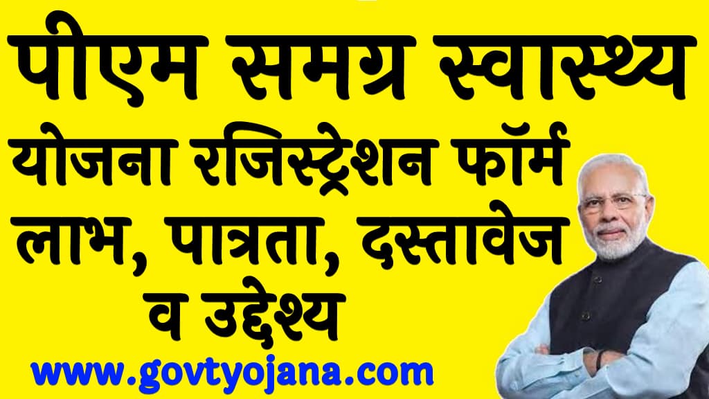 पीएम समग्र स्वास्थ्य योजना 2024 रजिस्ट्रेशन फॉर्म, लाभ, पात्रता, दस्तावेज व उद्देश्य PM Samagra Swasthya Yojana 2024