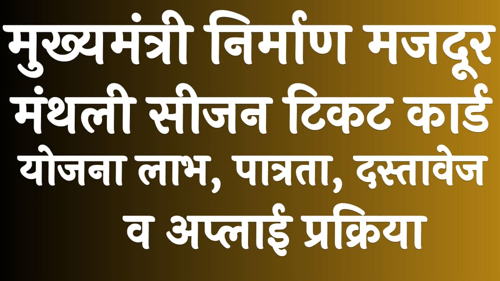 मुख्यमंत्री निर्माण मजदूर मंथली सीजन टिकट कार्ड योजना 2024 लाभ, पात्रता, दस्तावेज व अप्लाई प्रक्रिया