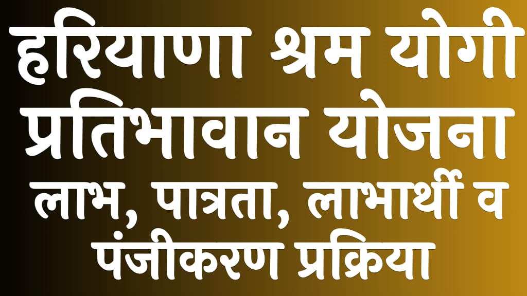 हरियाणा श्रम योगी प्रतिभावान योजना लाभ, पात्रता, लाभार्थी व पंजीकरण प्रक्रिया Haryana Shram Yogi Pratibhavan Scheme